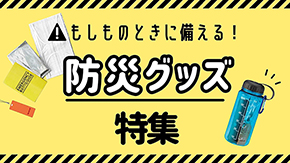 もしものときに備える 防災グッズ特集